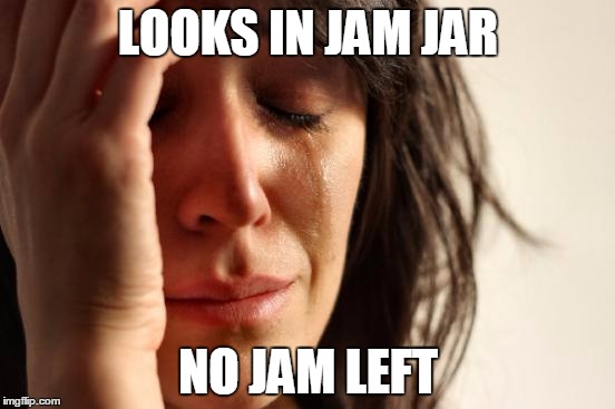 First World Problems Meme | LOOKS IN JAM JAR; NO JAM LEFT | image tagged in memes,first world problems | made w/ Imgflip meme maker