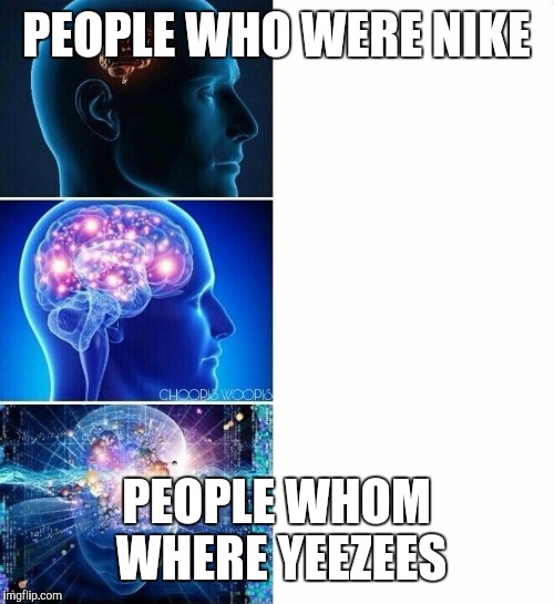 whom | PEOPLE WHO WERE NIKE; PEOPLE WHOM WHERE YEEZEES | image tagged in whom | made w/ Imgflip meme maker