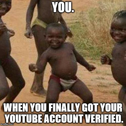 Third World Success Kid | YOU. WHEN YOU FINALLY GOT YOUR YOUTUBE ACCOUNT VERIFIED. | image tagged in memes,third world success kid | made w/ Imgflip meme maker