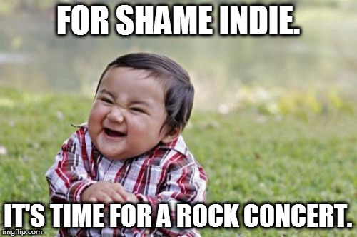 Evil Toddler Meme | FOR SHAME INDIE. IT'S TIME FOR A ROCK CONCERT. | image tagged in memes,evil toddler | made w/ Imgflip meme maker