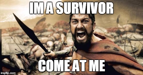 Sparta Leonidas Meme | IM A SURVIVOR; COME AT ME | image tagged in memes,sparta leonidas | made w/ Imgflip meme maker