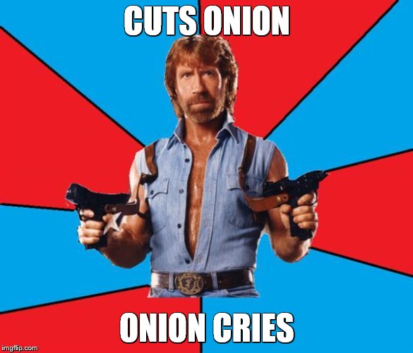 Chuck Norris makes onions cry | CUTS ONION; ONION CRIES | image tagged in memes,chuck norris with guns,chuck norris | made w/ Imgflip meme maker