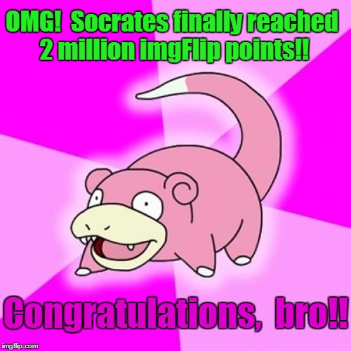 Slowpoke |  OMG!  Socrates finally reached 2 million imgFlip points!! Congratulations,  bro!! | image tagged in memes,slowpoke | made w/ Imgflip meme maker