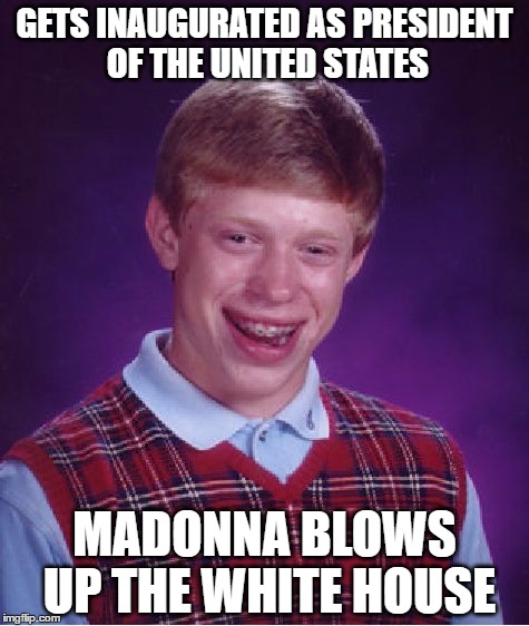 Bad Luck Brian | GETS INAUGURATED AS PRESIDENT OF THE UNITED STATES; MADONNA BLOWS UP THE WHITE HOUSE | image tagged in memes,bad luck brian,madonna,potus | made w/ Imgflip meme maker