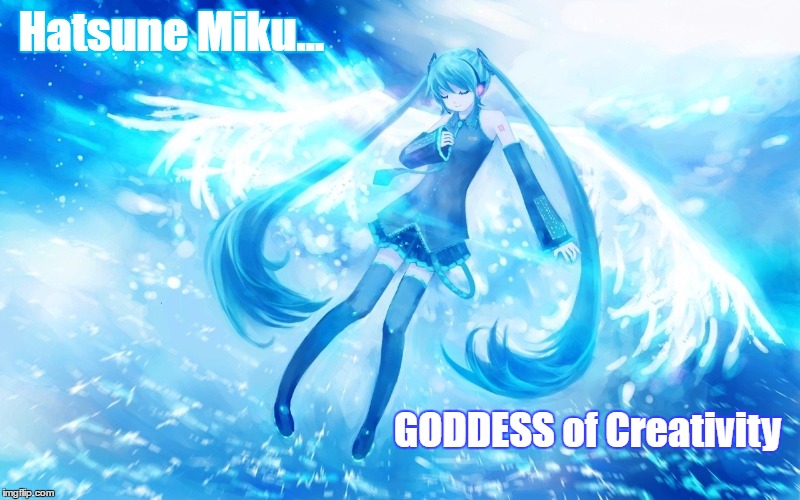 Hatsune Miku, GODDESS of Creativity | Hatsune Miku... GODDESS of Creativity | image tagged in hatsune miku,vocaloid,goddess | made w/ Imgflip meme maker