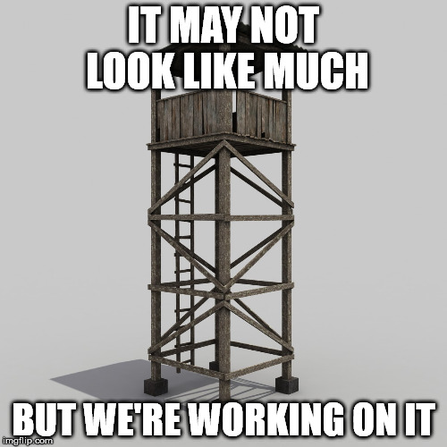 Guard Tower | IT MAY NOT LOOK LIKE MUCH; BUT WE'RE WORKING ON IT | image tagged in guard tower,under construction | made w/ Imgflip meme maker