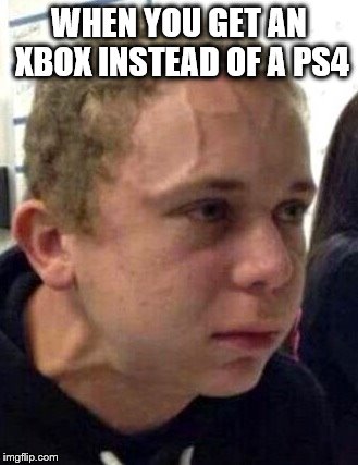 neck vein guy | WHEN YOU GET AN XBOX INSTEAD OF A PS4 | image tagged in neck vein guy | made w/ Imgflip meme maker