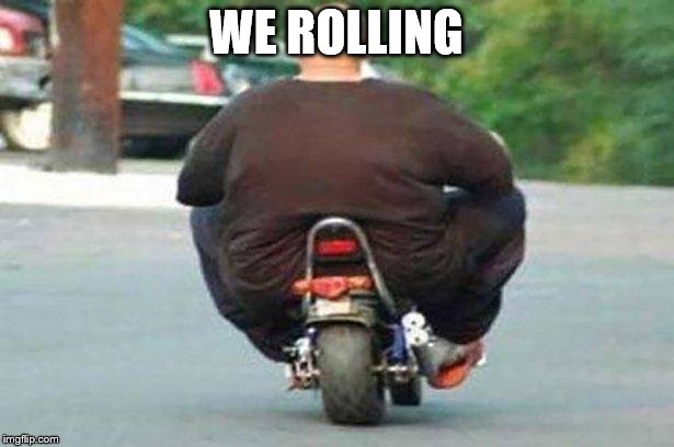 Fat guy on a little bike  | WE ROLLING | image tagged in fat guy on a little bike | made w/ Imgflip meme maker