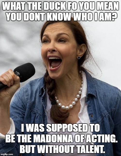 Nasty Woman or Bangry Itch? | WHAT THE DUCK FO YOU MEAN YOU DONT KNOW WHO I AM? I WAS SUPPOSED TO BE THE MADONNA OF ACTING. 
BUT WITHOUT TALENT. | image tagged in liberals,scumbag hollywood,stupid liberals,democrats,idiots,ashley judd | made w/ Imgflip meme maker