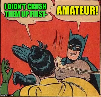 Batman Slapping Robin Meme | I DIDN'T CRUSH THEM UP FIRST- AMATEUR! | image tagged in memes,batman slapping robin | made w/ Imgflip meme maker