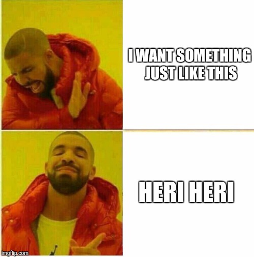 Drake Hotline approves | I WANT SOMETHING JUST LIKE THIS; HERI HERI | image tagged in drake hotline approves | made w/ Imgflip meme maker
