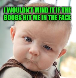 Skeptical Baby Meme | I WOULDN'T MIND IT IF THE BOOBS HIT ME IN THE FACE | image tagged in memes,skeptical baby | made w/ Imgflip meme maker