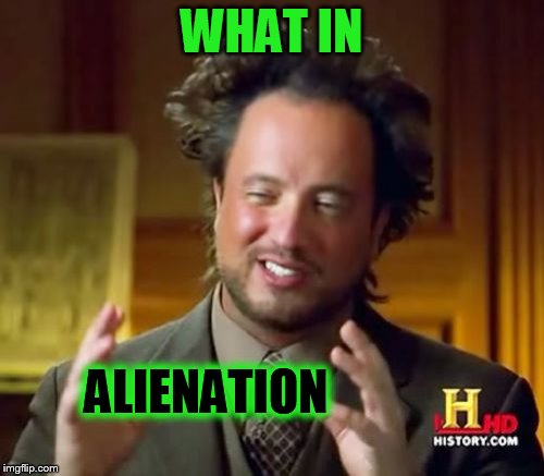 Ancient Aliens Meme | WHAT IN ALIENATION | image tagged in memes,ancient aliens | made w/ Imgflip meme maker
