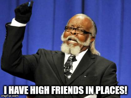 Too Damn High | I HAVE HIGH FRIENDS IN PLACES! | image tagged in memes,too damn high | made w/ Imgflip meme maker