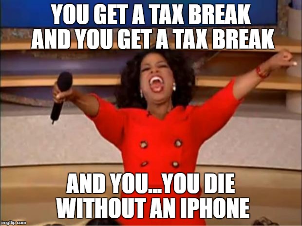 Oprah You Get A Meme | YOU GET A TAX BREAK AND YOU GET A TAX BREAK; AND YOU...YOU DIE WITHOUT AN IPHONE | image tagged in memes,oprah you get a | made w/ Imgflip meme maker