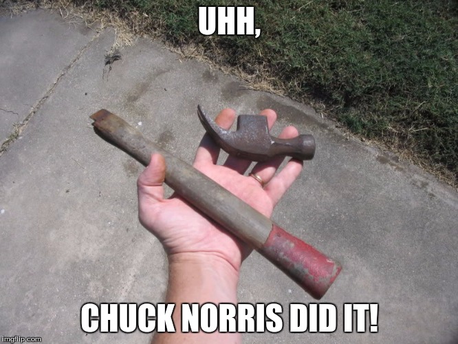 Broken Hammer | UHH, CHUCK NORRIS DID IT! | image tagged in broken hammer | made w/ Imgflip meme maker
