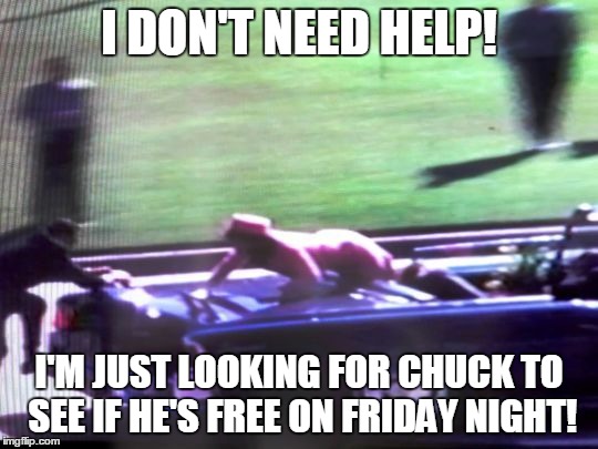 I DON'T NEED HELP! I'M JUST LOOKING FOR CHUCK TO SEE IF HE'S FREE ON FRIDAY NIGHT! | made w/ Imgflip meme maker