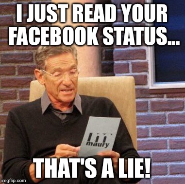 Maury Lie Detector | I JUST READ YOUR FACEBOOK STATUS... THAT'S A LIE! | image tagged in memes,maury lie detector | made w/ Imgflip meme maker