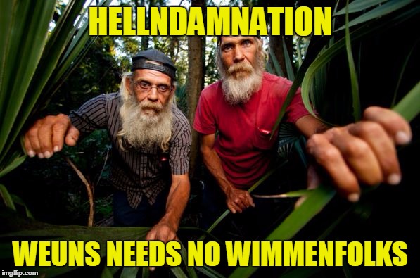 HELLNDAMNATION WEUNS NEEDS NO WIMMENFOLKS | made w/ Imgflip meme maker