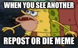 Spongegar | WHEN YOU SEE ANOTHER; REPOST OR DIE MEME | image tagged in memes,spongegar | made w/ Imgflip meme maker