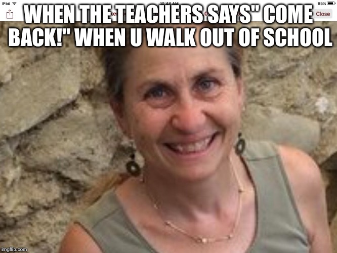 WHEN THE TEACHERS SAYS" COME BACK!" WHEN U WALK OUT OF SCHOOL | image tagged in yay | made w/ Imgflip meme maker