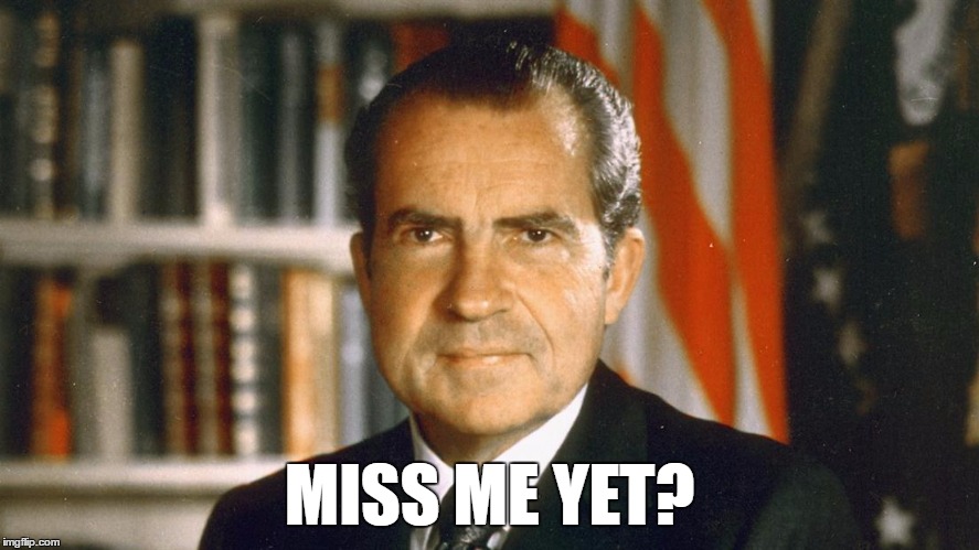 Where Is Nixon When We Need Him? | MISS ME YET? | image tagged in miss me yet,nixon,trump,memes,funny,president | made w/ Imgflip meme maker