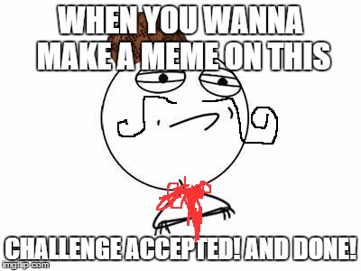 Challenge Accepted Rage Face Meme | WHEN YOU WANNA MAKE A MEME ON THIS; CHALLENGE ACCEPTED! AND DONE! | image tagged in memes,challenge accepted rage face,scumbag | made w/ Imgflip meme maker