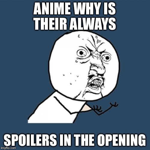 Y U No Meme | ANIME WHY IS THEIR ALWAYS; SPOILERS IN THE OPENING | image tagged in memes,y u no | made w/ Imgflip meme maker