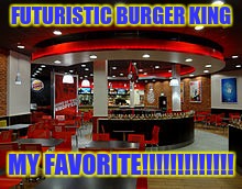 FUTURISTIC BURGER KING; MY FAVORITE!!!!!!!!!!!!! | image tagged in futuristic burger king | made w/ Imgflip meme maker
