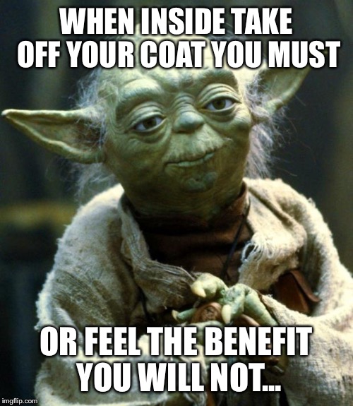 Star Wars Yoda | WHEN INSIDE TAKE OFF YOUR COAT YOU MUST; OR FEEL THE BENEFIT YOU WILL NOT... | image tagged in memes,star wars yoda | made w/ Imgflip meme maker