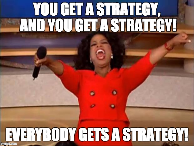 Oprah You Get A Meme | YOU GET A STRATEGY, AND YOU GET A STRATEGY! EVERYBODY GETS A STRATEGY! | image tagged in memes,oprah you get a | made w/ Imgflip meme maker