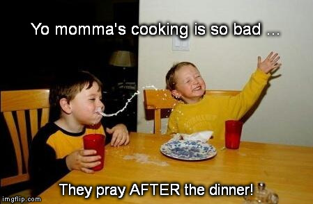 Yo Momma | Yo momma's cooking is so bad ... They pray AFTER the dinner! | image tagged in yo momma's cooking | made w/ Imgflip meme maker