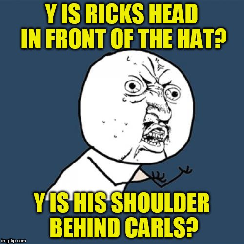 Y U No Meme | Y IS RICKS HEAD IN FRONT OF THE HAT? Y IS HIS SHOULDER BEHIND CARLS? | image tagged in memes,y u no | made w/ Imgflip meme maker