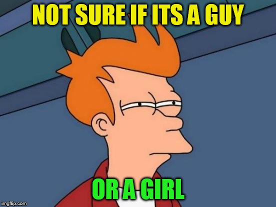 Futurama Fry Meme | NOT SURE IF ITS A GUY OR A GIRL | image tagged in memes,futurama fry | made w/ Imgflip meme maker