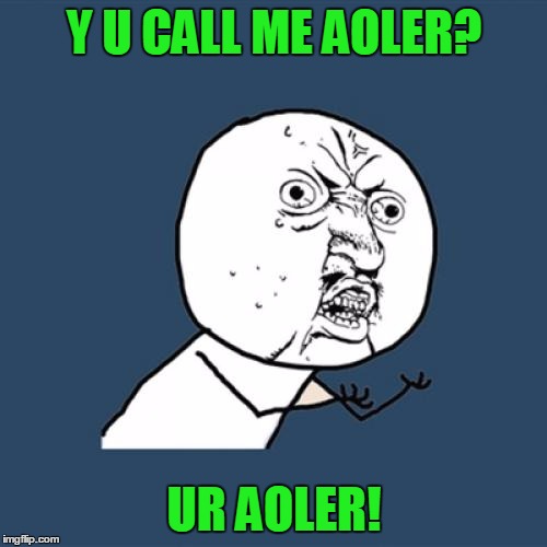 Y U No Meme | Y U CALL ME AOLER? UR AOLER! | image tagged in memes,y u no | made w/ Imgflip meme maker