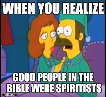 Speaking to God and angels | WHEN YOU REALIZE; GOOD PEOPLE IN THE BIBLE WERE SPIRITISTS | image tagged in ned flanders epiphany | made w/ Imgflip meme maker