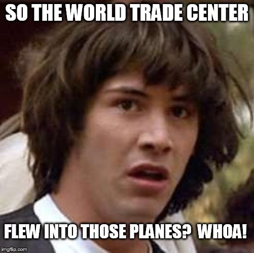 Conspiracy Keanu Meme | SO THE WORLD TRADE CENTER FLEW INTO THOSE PLANES?  WHOA! | image tagged in memes,conspiracy keanu | made w/ Imgflip meme maker