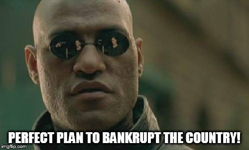 Matrix Morpheus Meme | PERFECT PLAN TO BANKRUPT THE COUNTRY! | image tagged in memes,matrix morpheus | made w/ Imgflip meme maker