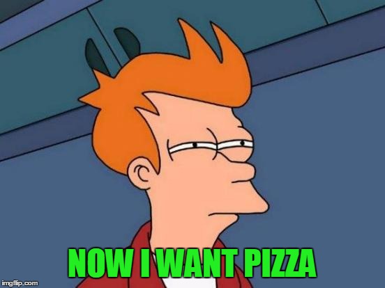 Futurama Fry Meme | NOW I WANT PIZZA | image tagged in memes,futurama fry | made w/ Imgflip meme maker
