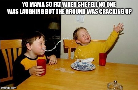 Yo Mamas So Fat | YO MAMA SO FAT WHEN SHE FELL NO ONE WAS LAUGHING BUT THE GROUND WAS CRACKING UP | image tagged in memes,yo mamas so fat | made w/ Imgflip meme maker