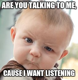 Skeptical Baby | ARE YOU TALKING TO ME, CAUSE I WANT LISTENING | image tagged in memes,skeptical baby | made w/ Imgflip meme maker