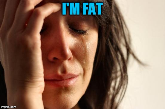 First World Problems Meme | I'M FAT | image tagged in memes,first world problems | made w/ Imgflip meme maker