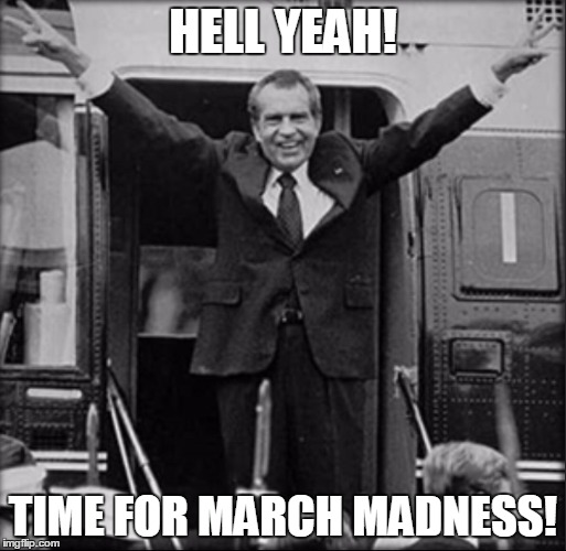 Time for March Madness | HELL YEAH! TIME FOR MARCH MADNESS! | image tagged in nixon,march madness,ncaa,basketball | made w/ Imgflip meme maker