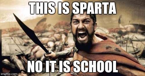 Sparta Leonidas Meme | THIS IS SPARTA; NO IT IS SCHOOL | image tagged in memes,sparta leonidas | made w/ Imgflip meme maker