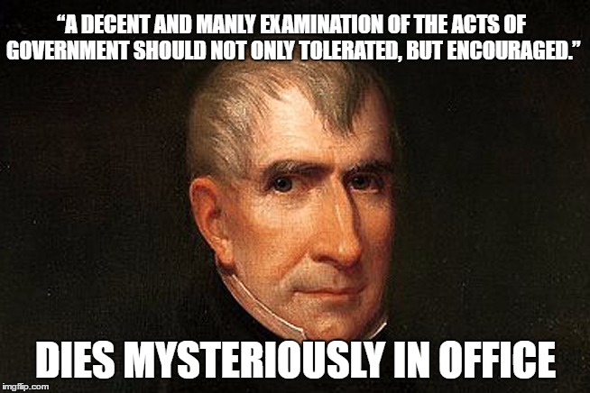 What Did Hillary Know About William Henry Harrison? | “A DECENT AND MANLY EXAMINATION OF THE ACTS OF GOVERNMENT SHOULD NOT ONLY TOLERATED, BUT ENCOURAGED.”; DIES MYSTERIOUSLY IN OFFICE | image tagged in william henry harrison,hillary,clinton,memes,funny,hilary | made w/ Imgflip meme maker