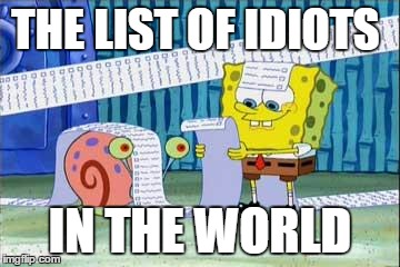 Spongebob's List | THE LIST OF IDIOTS; IN THE WORLD | image tagged in spongebob's list | made w/ Imgflip meme maker
