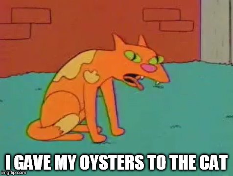 I GAVE MY OYSTERS TO THE CAT | made w/ Imgflip meme maker