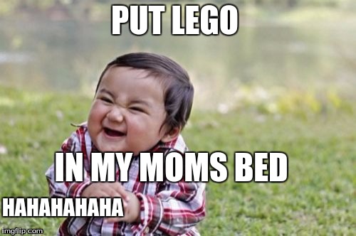 Evil Toddler Meme | PUT LEGO; IN MY MOMS BED; HAHAHAHAHA | image tagged in memes,evil toddler | made w/ Imgflip meme maker