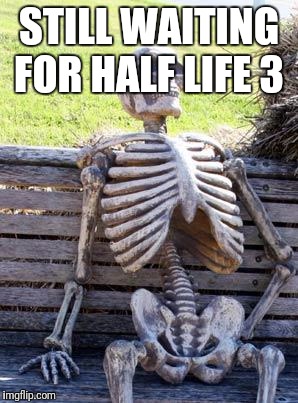 Waiting Skeleton Meme | STILL WAITING FOR HALF LIFE 3 | image tagged in memes,waiting skeleton | made w/ Imgflip meme maker