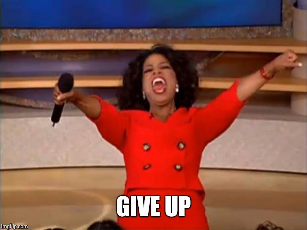 Oprah You Get A Meme | GIVE UP | image tagged in memes,oprah you get a | made w/ Imgflip meme maker